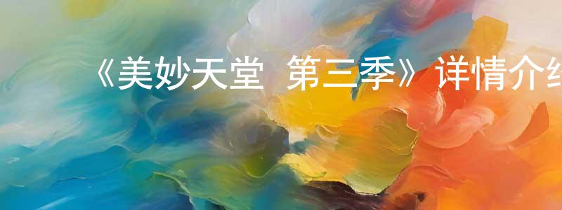 陈钦钦发布《美妙天堂 第三季》详情介绍_美妙天堂 第三季已完结在线观看_美妙天堂 第三季迅雷下载_日漫